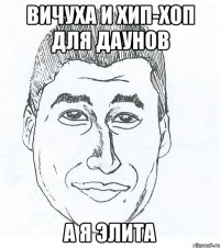 Вичуха и хип-хоп для даунов А я элита