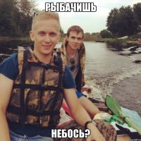 Рыбачишь Небось?