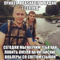 Привет. Я PashaBit и Вадик "7 секунд" Сегодня мы научим тебя как ловить омуля на Китайские воблеры со светомузыкой