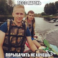 Пссс парень порыбачить не хочешь?