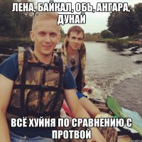 Лена, Байкал, Обь, Ангара, Дунай Всё хуйня по сравнению с Протвой