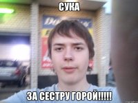 сУка За сестру горОЙ!!!!!