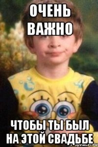 Очень важно Чтобы ты был на этой свадьбе