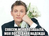  Совсем меня позабыла, моя последняя надежда