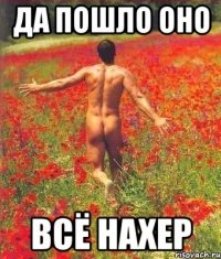 да пошло оно всё нахер