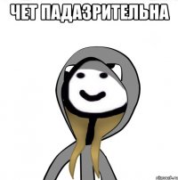 Чет падазрительна 