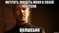 Мечтать увидеть меня в своей постели Волшебно