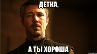 Детка, А ты хороша