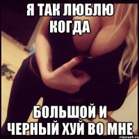 я так люблю когда большой и черный хуй во мне
