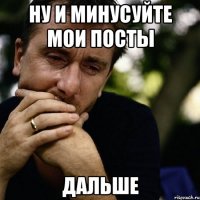 Ну и минусуйте мои посты Дальше