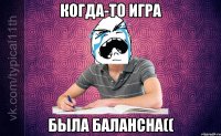 Когда-то игра Была балансна((