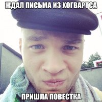 ждал письма из хогвартса пришла повестка