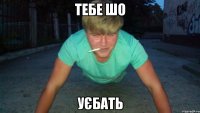 тебе шо УЄБАТЬ