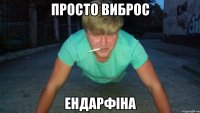 просто виброс Ендарфіна