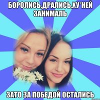 боролись,дрались,ху*ней занималь зато за победой остались