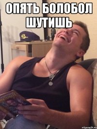 опять болобол шутишь 
