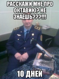 расскажи мне про октавию? не знаешь???!!! 10 дней
