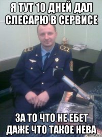 я тут 10 дней дал слесарю в сервисе за то что не ебет даже что такое НЕВА
