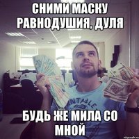 сними маску равнодушия, Дуля будь же мила со мной