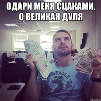Одари меня сцаками, о великая Дуля 