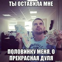 ты оставила мне половинку меня, о прекрасная дуля