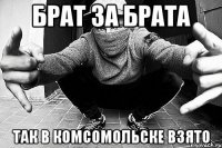 Брат за брата Так в комсомольске взято