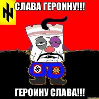 Слава Героину!!! Героину слава!!!