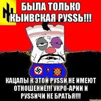 БЫЛА ТОЛЬКО КЫИВСКАЯ РУSSЬ!!! КАЦАПЫ К ЭТОЙ РУSSИ НЕ ИМЕЮТ ОТНОШЕНИЕ!!! УКРО-АРИИ И РУSSИЧИ НЕ БРАТЬЯ!!!