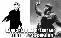 надо знать как правильно разговаривать с врагом