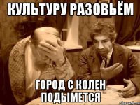 Культуру разовьём Город с колен подымется