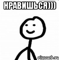 нравишься))) 