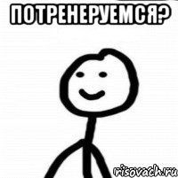 потренеруемся? 