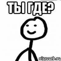 ты где? 