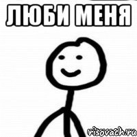 люби меня 