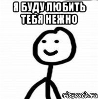 я буду любить тебя нежно 