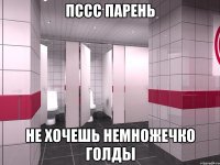 пссс парень не хочешь немножечко голды