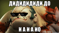 Дидидидиди до и а и а ио