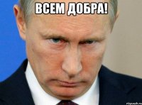 ВСЕМ ДОБРА! 