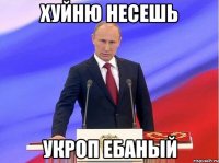 хуйню несешь укроп ебаный