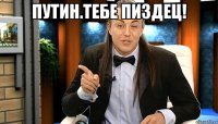 Путин.Тебе пиздец! 