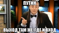 Путин Выход там же, где и вход