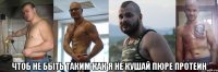  чтоб не быть таким как я не кушай пюре протеин