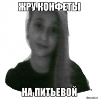 Жру конфеты на питьевой