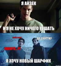 Я Айзек И я не хочу ничего решать Я хочу новый шарфик Да, Скотти? *намёк понят* Какого...?!