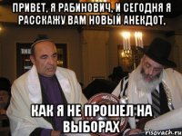 Привет, я Рабинович, и сегодня я расскажу вам новый анекдот, как я не прошел на выборах