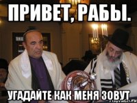 Привет, рабы. Угадайте как меня зовут