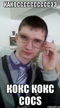 КАКОССССССССССЗЗ КОКС КОКС COCS