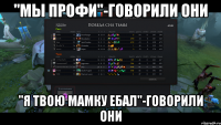 "Мы профи"-говорили они "Я твою мамку ебал"-говорили они