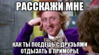 РАсскажи мне Как ты поедешь с друзьями отдызать в приморье