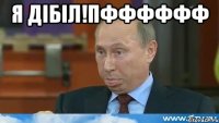 Я дібіл!Пфффффф 